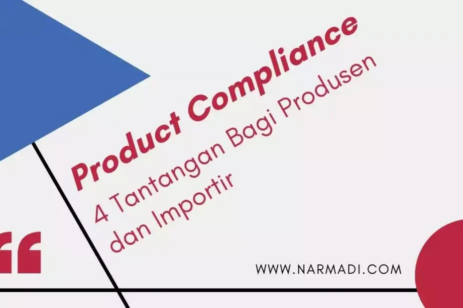 Product Compliance dan 4 Tantangan bagi Produsen dan Importir