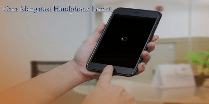 Cara Mengatasi Handphone Lemot