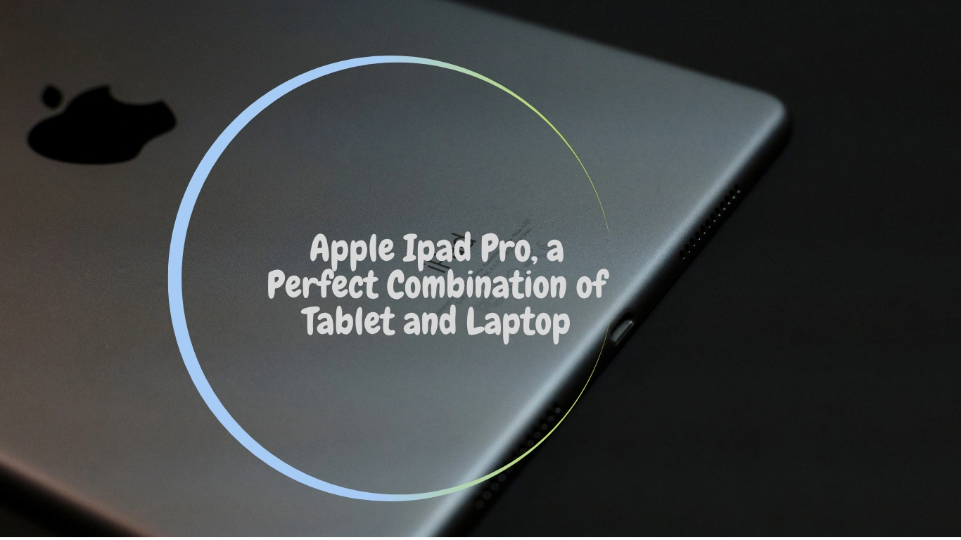 Apple Ipad Pro, a Perfect Combination of Tablet and Laptop