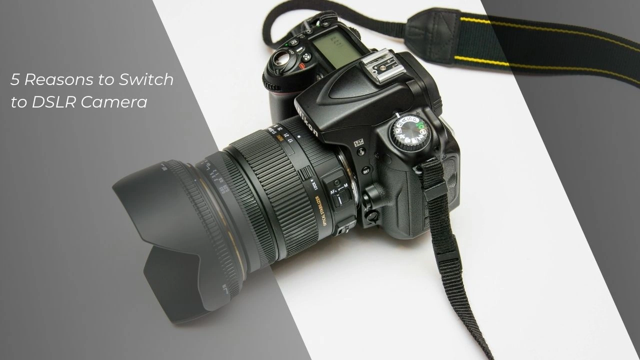 5 Reasons to Switch to DSLR Camera