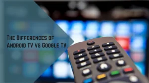 Android TV vs Google TV the 5 Differences and The Features That You Need to Know