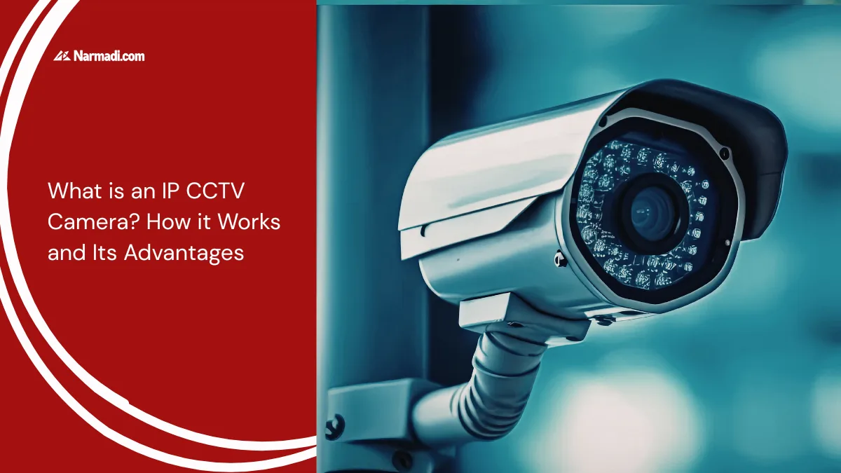 What is an IP CCTV Camera How it Works and Its Advantages