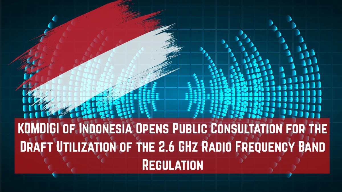 KOMDIGI of Indonesia Opens Public Consultation for the Draft Utilization of the 2.6 GHz Radio Frequency Band Regulation