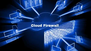 Cloud Firewall Definition, Functions, and Advantages