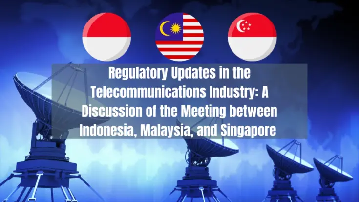 Regulatory Updates in the Telecommunications Industry A Discussion of the Meeting between Indonesia, Malaysia, and Singapore