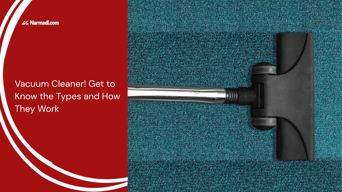 Vacuum Cleaner! Get to Know the Types and How They Work