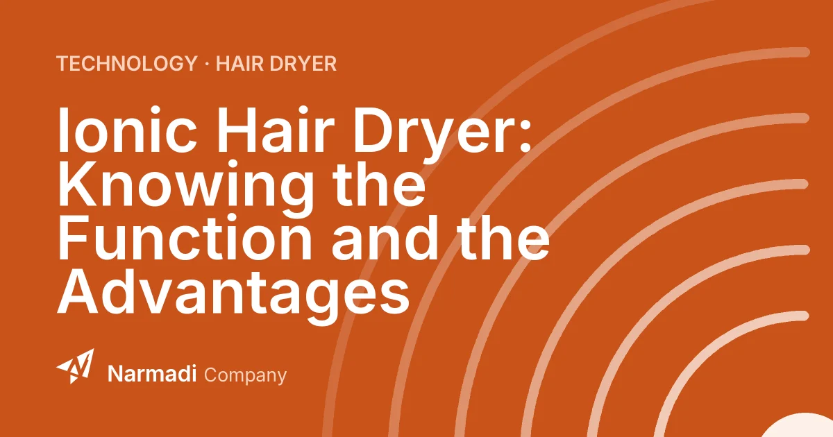Ionic Hair Dryer: Knowing the Function and the Advantages