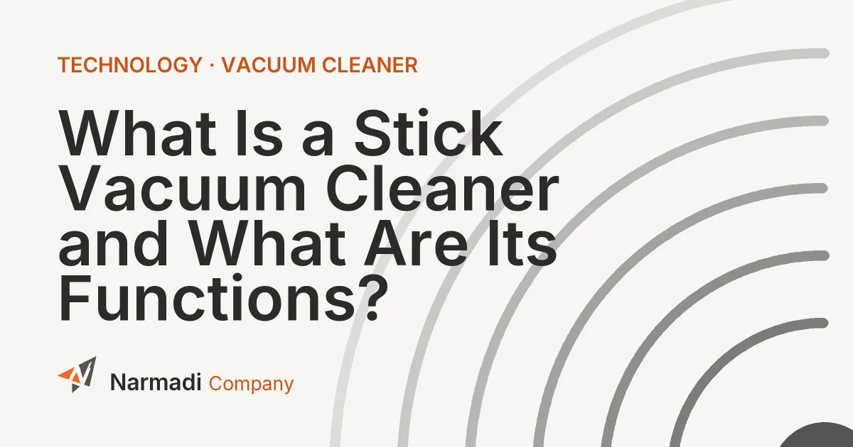 What Is a Stick Vacuum Cleaner and What Are Its Functions?